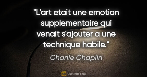 Charlie Chaplin citation: "L'art etait une emotion supplementaire qui venait s'ajouter a..."