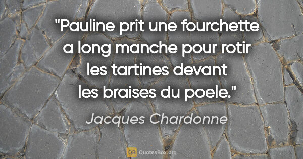 Jacques Chardonne citation: "Pauline prit une fourchette a long manche pour rotir les..."