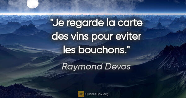 Raymond Devos citation: "Je regarde la carte des vins pour eviter les bouchons."