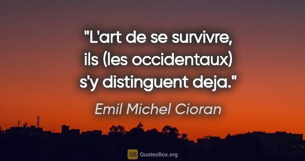 Emil Michel Cioran citation: "L'art de se survivre, ils (les occidentaux) s'y distinguent deja."