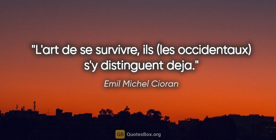 Emil Michel Cioran citation: "L'art de se survivre, ils (les occidentaux) s'y distinguent deja."