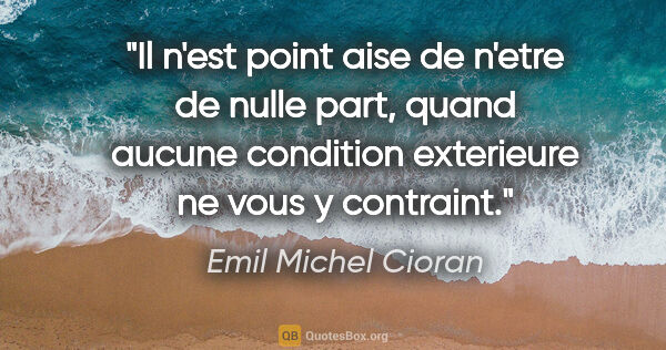Emil Michel Cioran citation: "Il n'est point aise de n'etre de nulle part, quand aucune..."