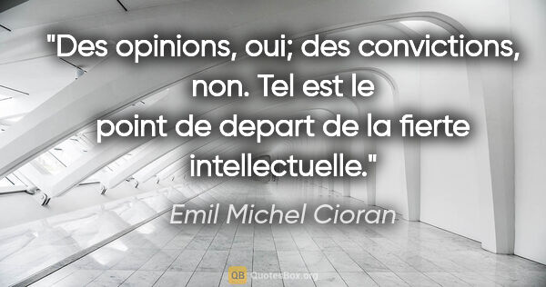 Emil Michel Cioran citation: "Des opinions, oui; des convictions, non. Tel est le point de..."