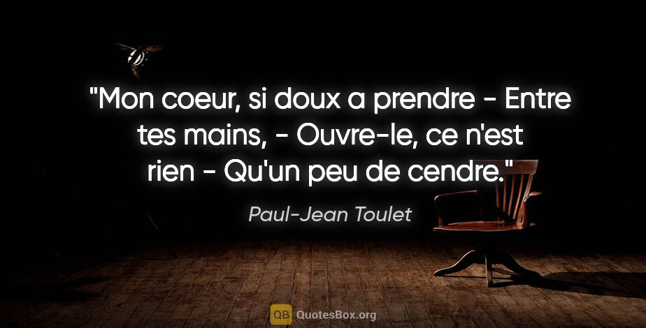 Paul-Jean Toulet citation: "Mon coeur, si doux a prendre - Entre tes mains, - Ouvre-le, ce..."