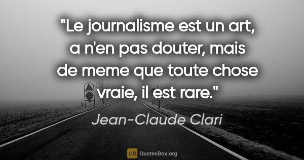 Jean-Claude Clari citation: "Le journalisme est un art, a n'en pas douter, mais de meme que..."