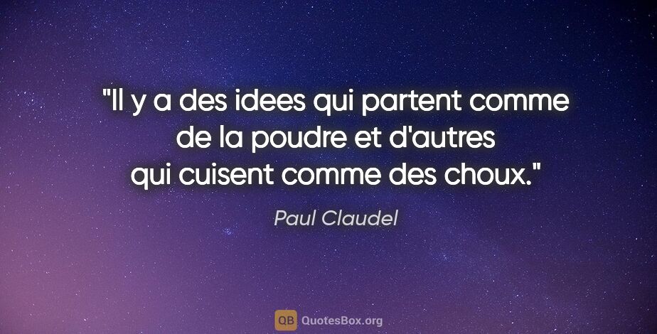 Paul Claudel citation: "Il y a des idees qui partent comme de la poudre et d'autres..."