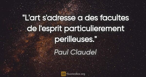 Paul Claudel citation: "L'art s'adresse a des facultes de l'esprit particulierement..."