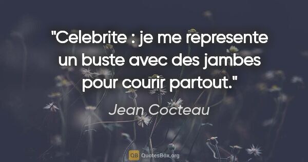 Jean Cocteau citation: "Celebrite : je me represente un buste avec des jambes pour..."