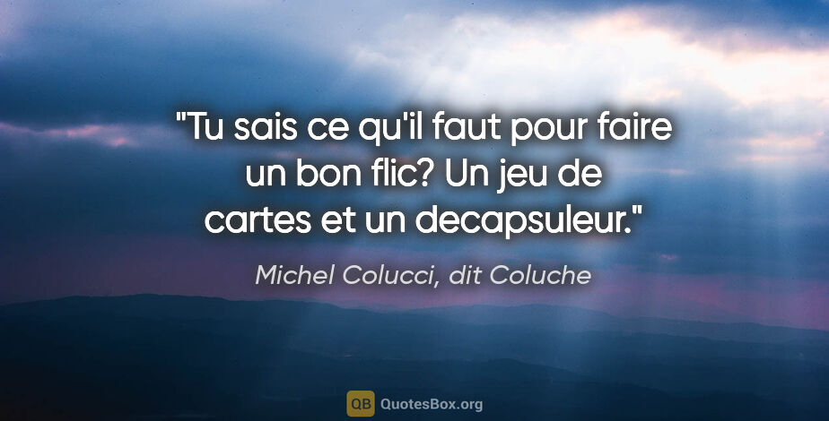 Michel Colucci, dit Coluche citation: "Tu sais ce qu'il faut pour faire un bon flic? Un jeu de cartes..."