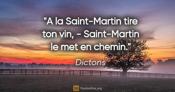 Dictons citation: "A la Saint-Martin tire ton vin, - Saint-Martin le met en chemin."