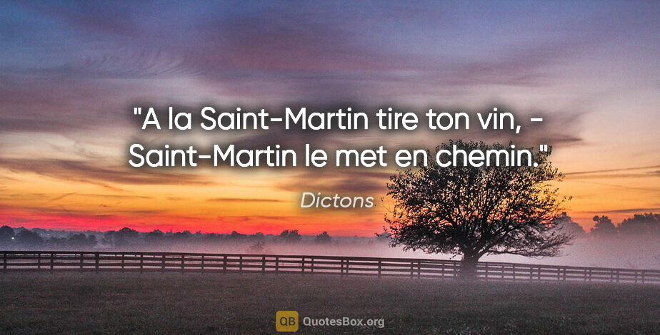 Dictons citation: "A la Saint-Martin tire ton vin, - Saint-Martin le met en chemin."
