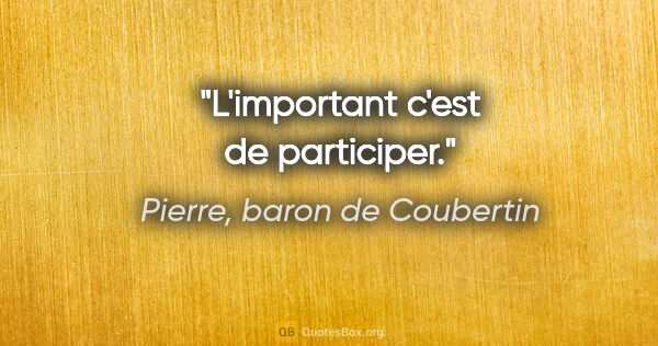 Pierre, baron de Coubertin citation: "L'important c'est de participer."