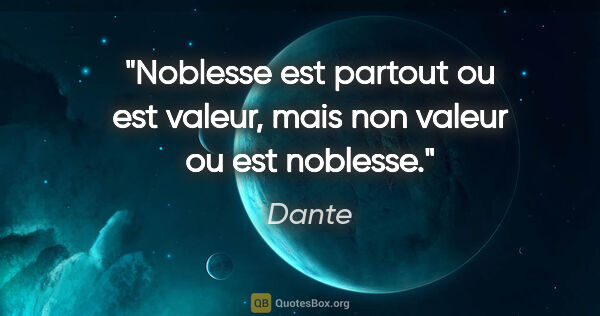 Dante citation: "Noblesse est partout ou est valeur, mais non valeur ou est..."