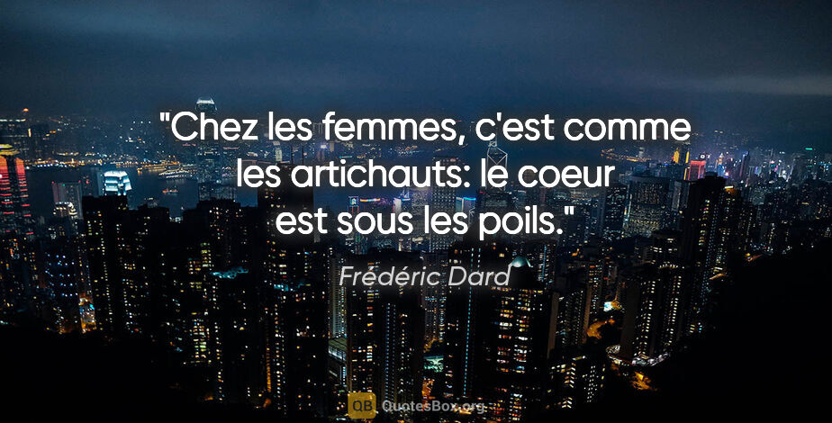 Frédéric Dard citation: "Chez les femmes, c'est comme les artichauts: le coeur est sous..."