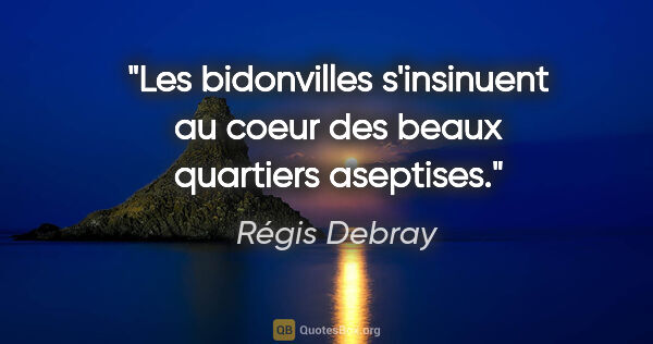 Régis Debray citation: "Les bidonvilles s'insinuent au coeur des beaux quartiers..."