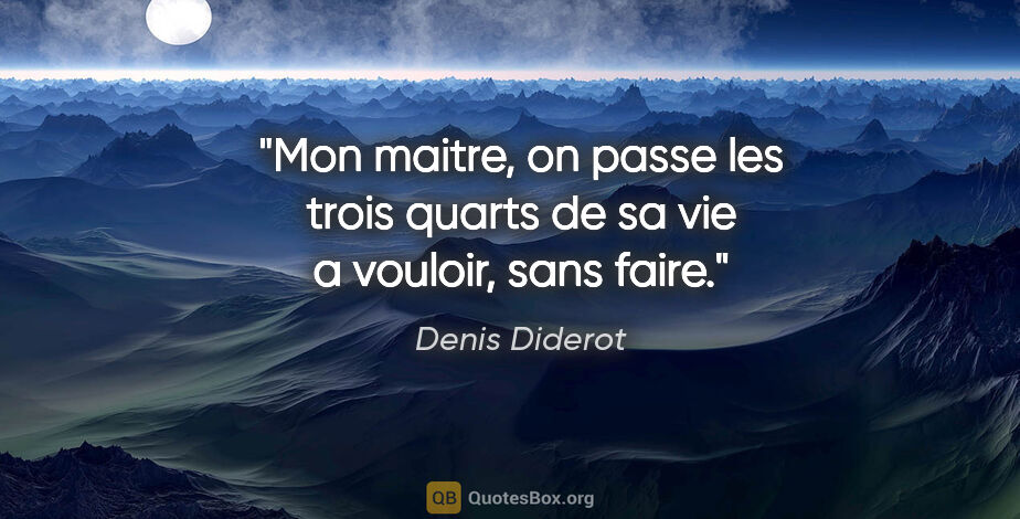 Denis Diderot citation: "Mon maitre, on passe les trois quarts de sa vie a vouloir,..."