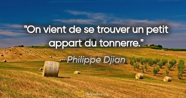 Philippe Djian citation: "On vient de se trouver un petit appart du tonnerre."