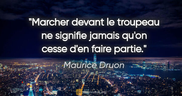 Maurice Druon citation: "Marcher devant le troupeau ne signifie jamais qu'on cesse d'en..."