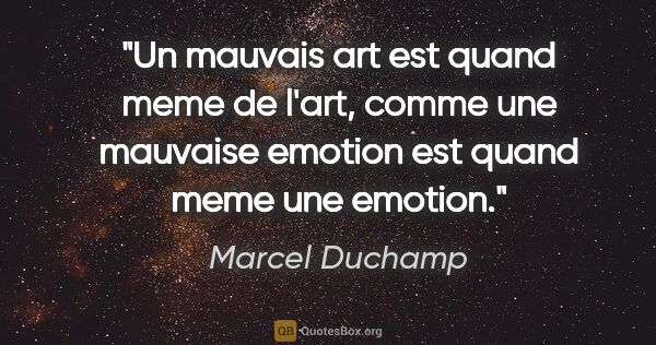 Marcel Duchamp citation: "Un mauvais art est quand meme de l'art, comme une mauvaise..."