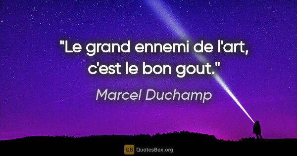 Marcel Duchamp citation: "Le grand ennemi de l'art, c'est le bon gout."