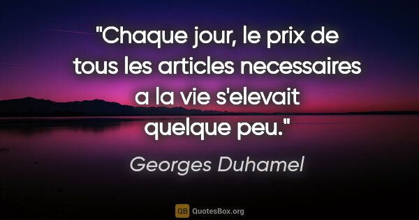 Georges Duhamel citation: "Chaque jour, le prix de tous les articles necessaires a la vie..."