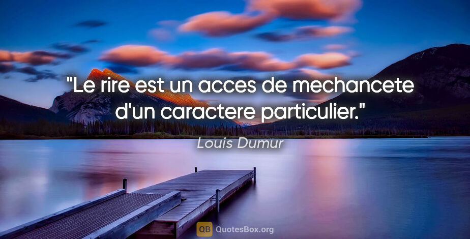 Louis Dumur citation: "Le rire est un acces de mechancete d'un caractere particulier."