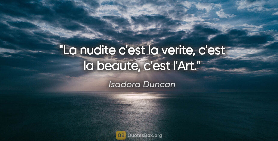 Isadora Duncan citation: "La nudite c'est la verite, c'est la beaute, c'est l'Art."