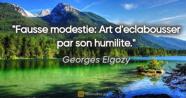 Georges Elgozy citation: "Fausse modestie: Art d'eclabousser par son humilite."