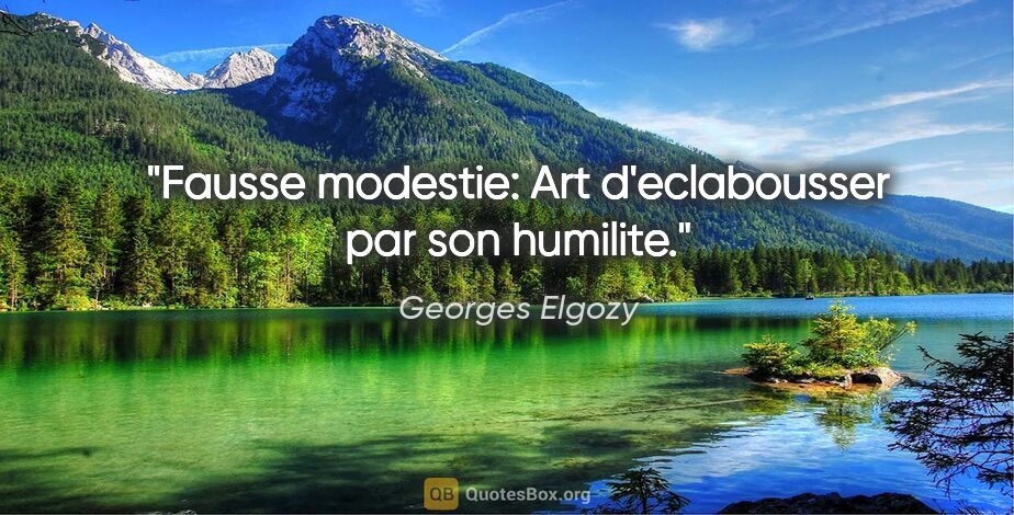 Georges Elgozy citation: "Fausse modestie: Art d'eclabousser par son humilite."