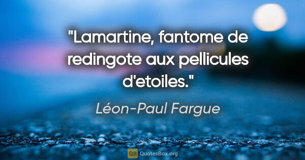 Léon-Paul Fargue citation: "Lamartine, fantome de redingote aux pellicules d'etoiles."