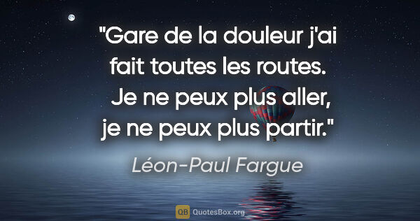 Léon-Paul Fargue citation: "Gare de la douleur j'ai fait toutes les routes.  Je ne peux..."