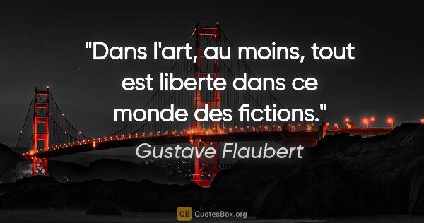 Gustave Flaubert citation: "Dans l'art, au moins, tout est liberte dans ce monde des..."