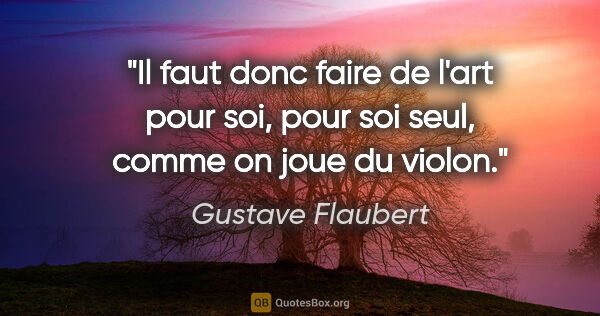 Gustave Flaubert citation: "Il faut donc faire de l'art pour soi, pour soi seul, comme on..."