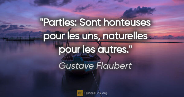 Gustave Flaubert citation: "Parties: Sont honteuses pour les uns, naturelles pour les autres."