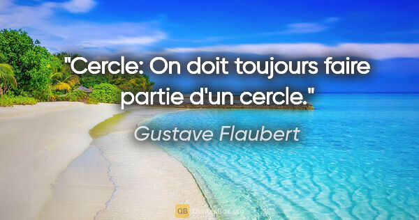Gustave Flaubert citation: "Cercle: On doit toujours faire partie d'un cercle."