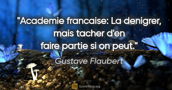 Gustave Flaubert citation: "Academie francaise: La denigrer, mais tacher d'en faire partie..."