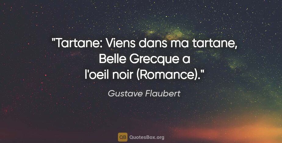 Gustave Flaubert citation: "Tartane: Viens dans ma tartane, Belle Grecque a l'oeil noir..."