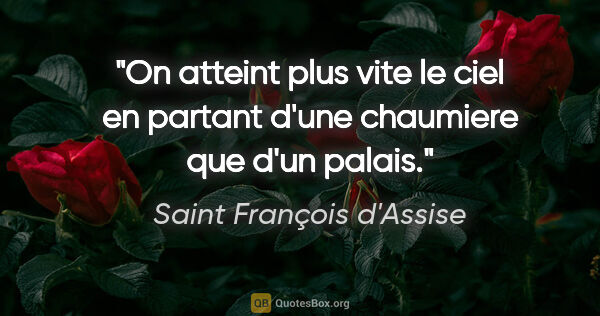 Saint François d'Assise citation: "On atteint plus vite le ciel en partant d'une chaumiere que..."