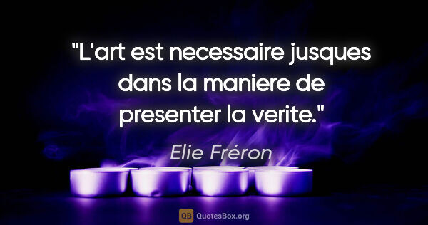 Elie Fréron citation: "L'art est necessaire jusques dans la maniere de presenter la..."