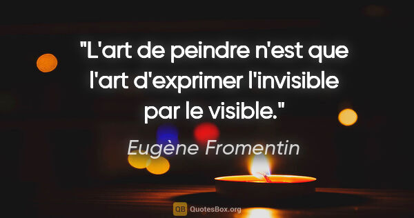 Eugène Fromentin citation: "L'art de peindre n'est que l'art d'exprimer l'invisible par le..."