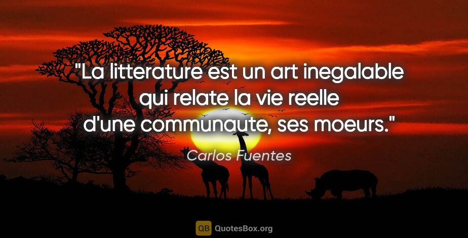 Carlos Fuentes citation: "La litterature est un art inegalable qui relate la vie reelle..."
