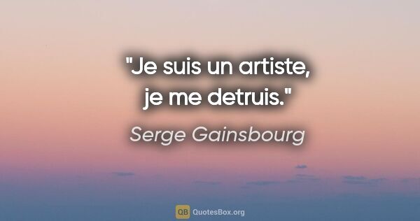 Serge Gainsbourg citation: "Je suis un artiste, je me detruis."
