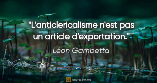 Léon Gambetta citation: "L'anticlericalisme n'est pas un article d'exportation."