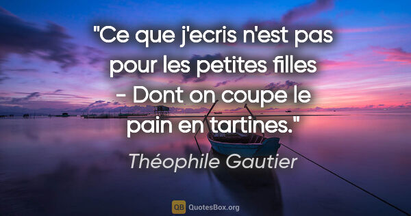 Théophile Gautier citation: "Ce que j'ecris n'est pas pour les petites filles - Dont on..."