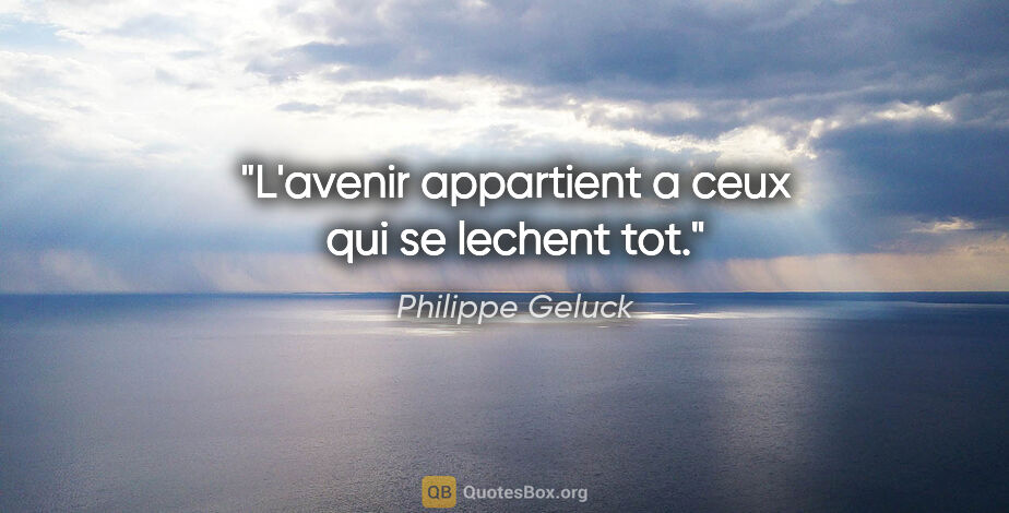 Philippe Geluck citation: "L'avenir appartient a ceux qui se lechent tot."