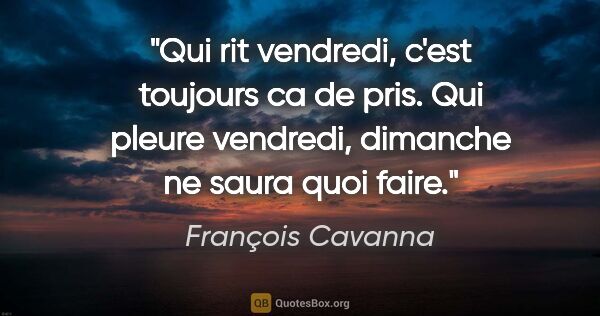François Cavanna citation: "Qui rit vendredi, c'est toujours ca de pris. Qui pleure..."