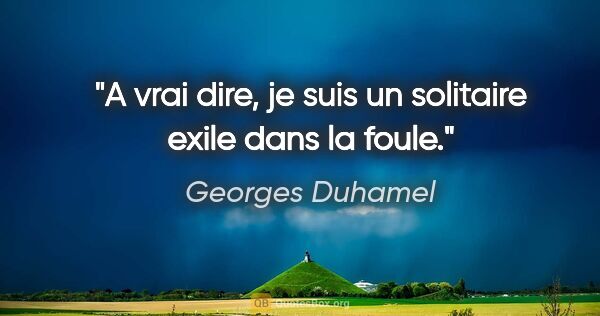 Georges Duhamel citation: "A vrai dire, je suis un solitaire exile dans la foule."
