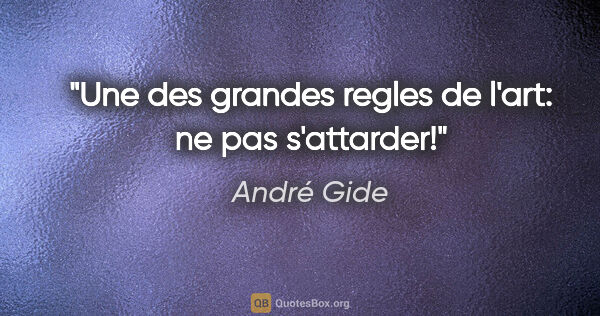 André Gide citation: "Une des grandes regles de l'art: ne pas s'attarder!"
