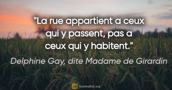Delphine Gay, dite Madame de Girardin citation: "La rue appartient a ceux qui y passent, pas a ceux qui y..."