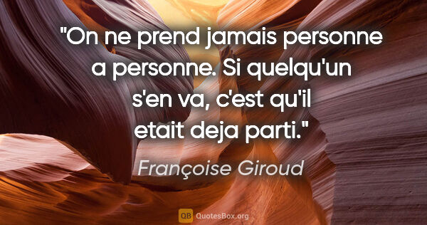 Françoise Giroud citation: "On ne prend jamais personne a personne. Si quelqu'un s'en va,..."